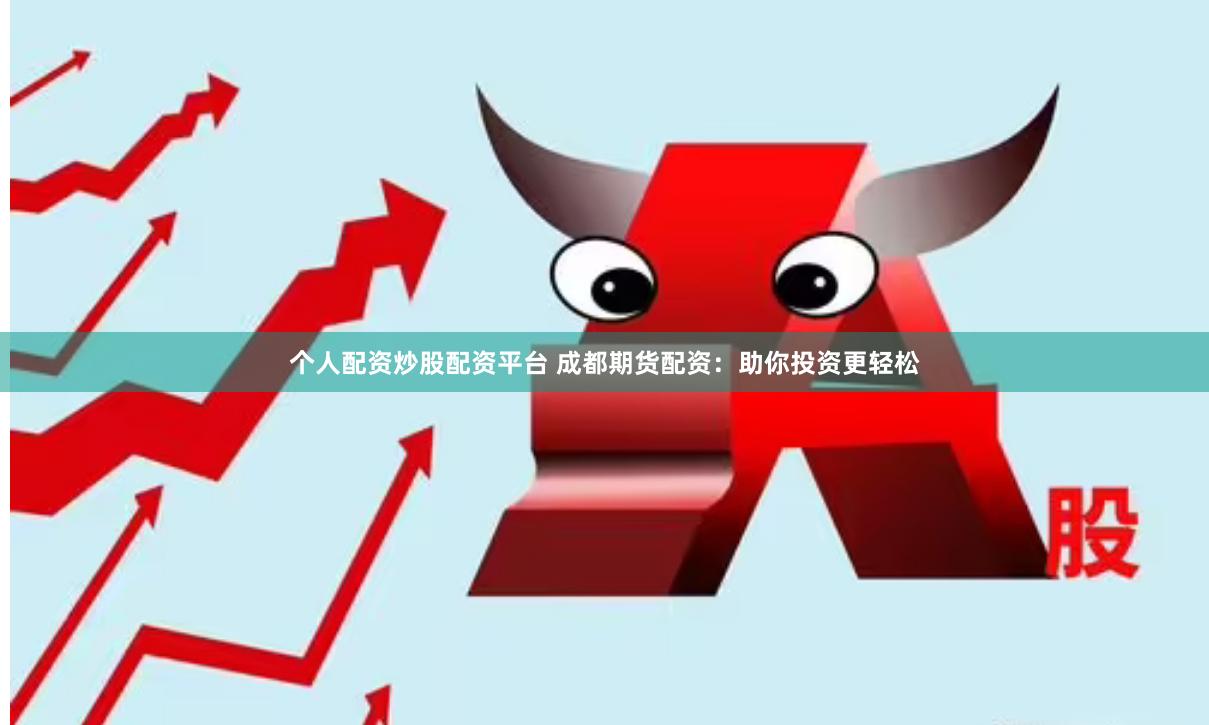 个人配资炒股配资平台 成都期货配资：助你投资更轻松