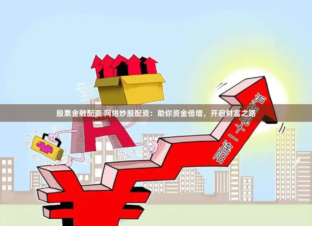 股票金融配资 网络炒股配资：助你资金倍增，开启财富之路