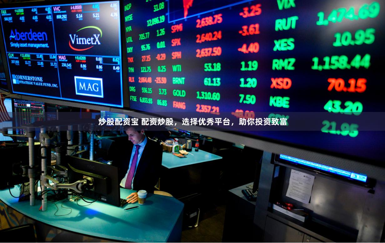 炒股配资宝 配资炒股，选择优秀平台，助你投资致富