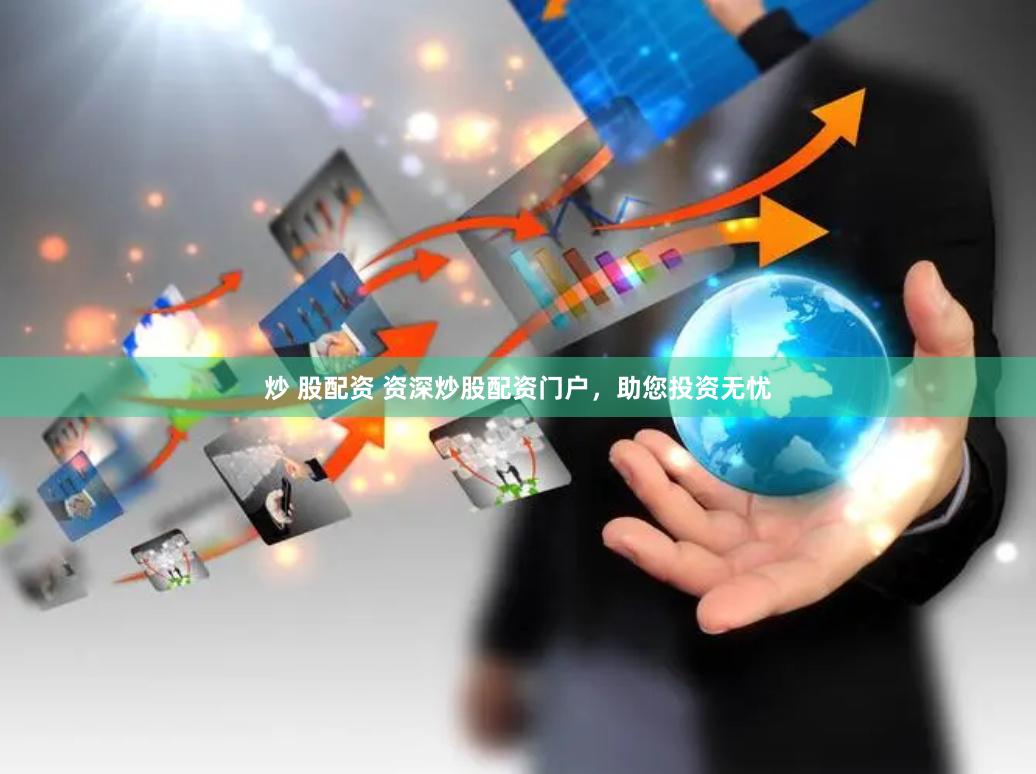 炒 股配资 资深炒股配资门户，助您投资无忧
