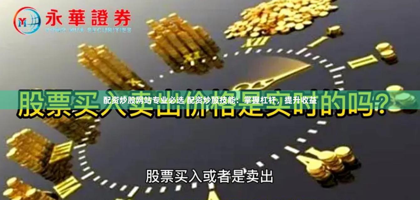 配资炒股网站专业必选 配资炒股技能：掌握杠杆，提升收益