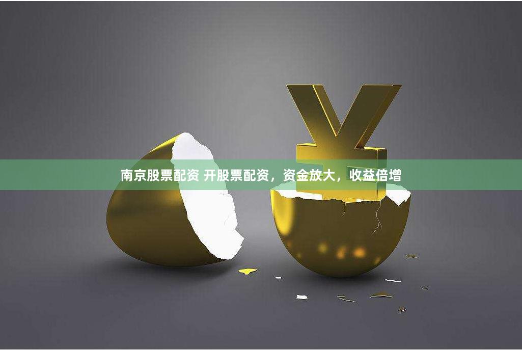南京股票配资 开股票配资，资金放大，收益倍增