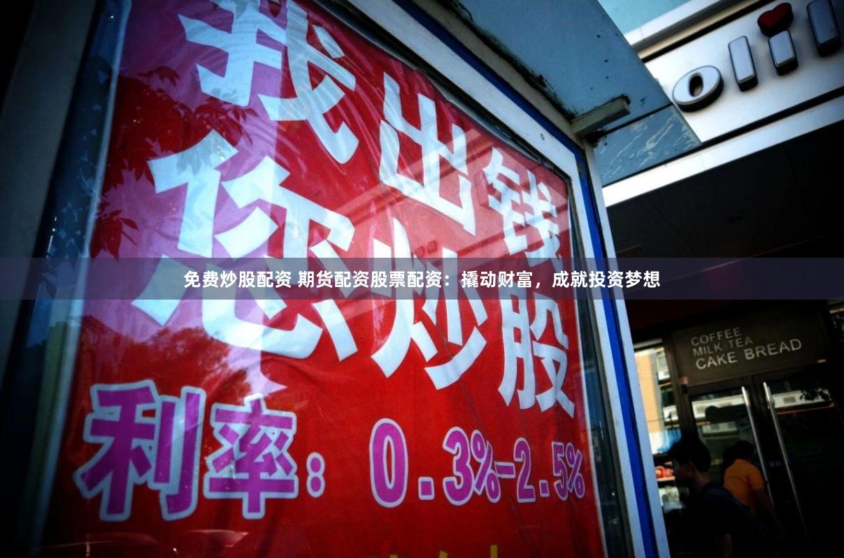 免费炒股配资 期货配资股票配资：撬动财富，成就投资梦想