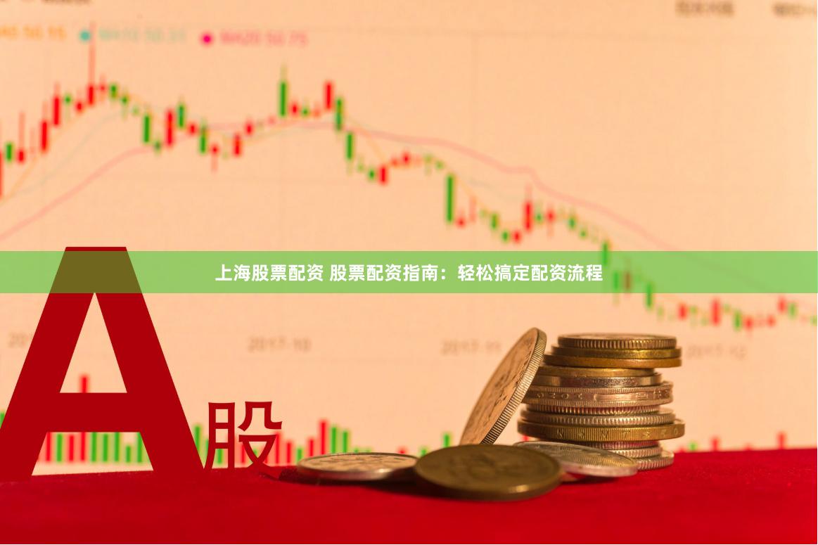 上海股票配资 股票配资指南：轻松搞定配资流程