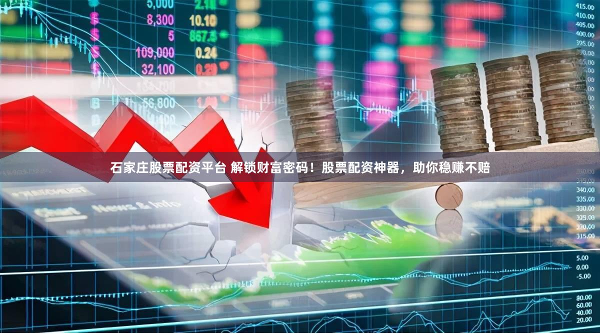 石家庄股票配资平台 解锁财富密码！股票配资神器，助你稳赚不赔