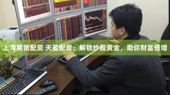 上海期货配资 天盈配资：解锁炒股资金，助你财富倍增