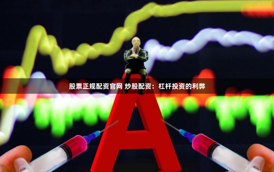 股票正规配资官网 炒股配资：杠杆投资的利弊