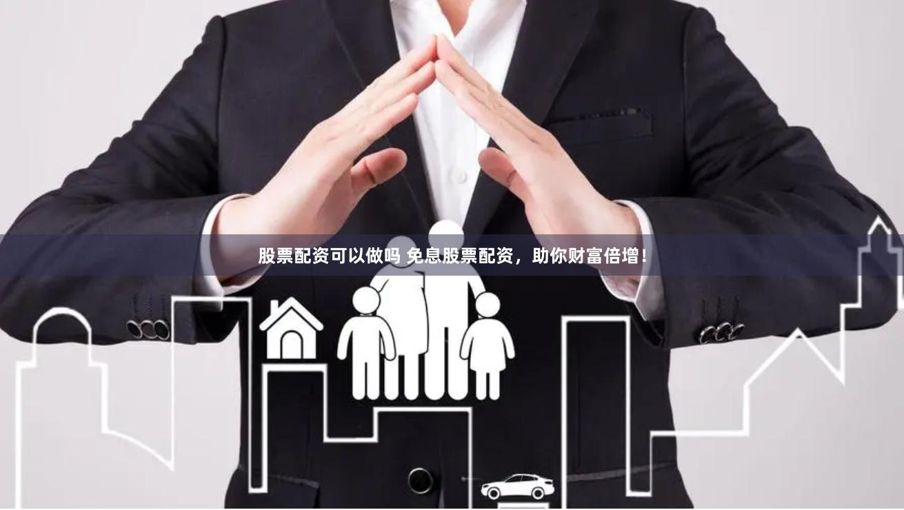 股票配资可以做吗 免息股票配资，助你财富倍增！