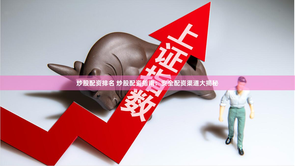 炒股配资排名 炒股配资指南：安全配资渠道大揭秘