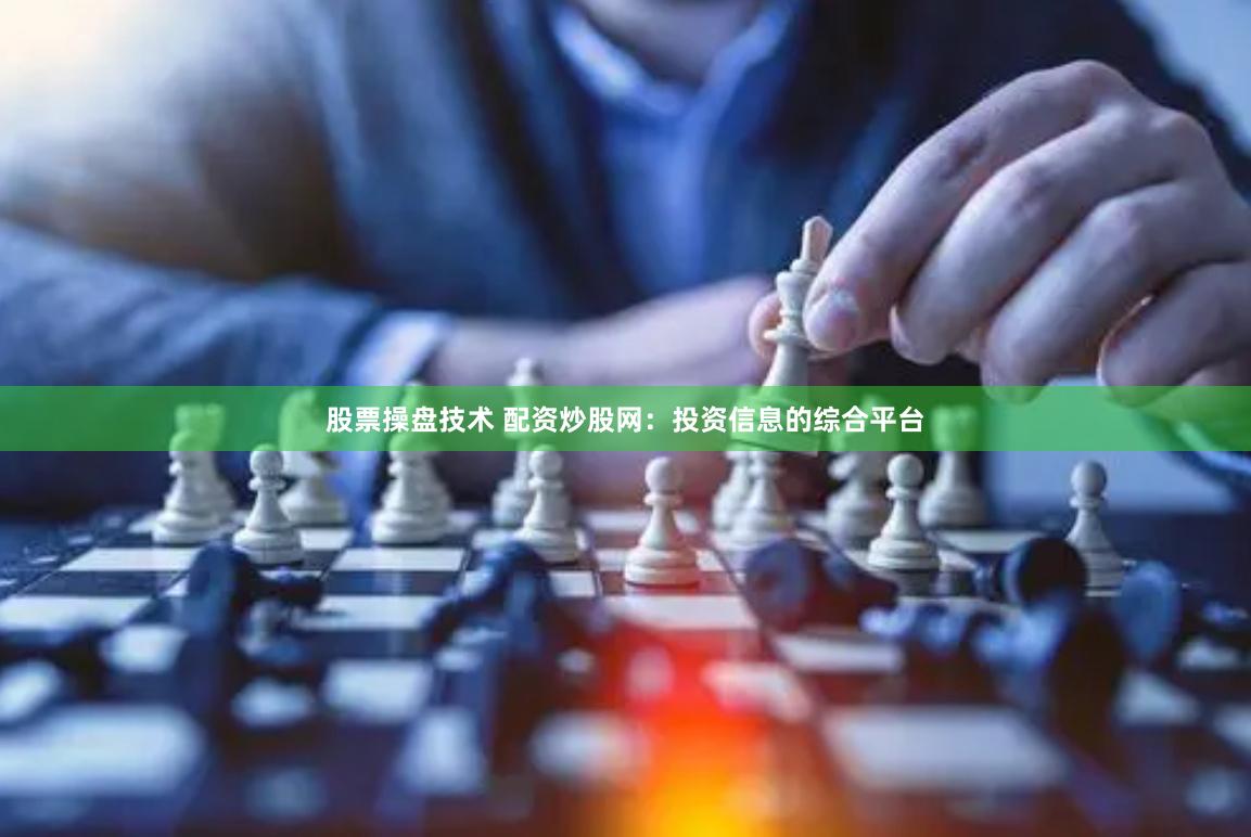 股票操盘技术 配资炒股网：投资信息的综合平台