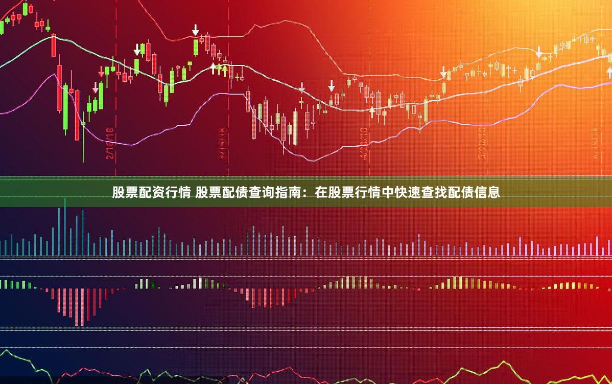 股票配资行情 股票配债查询指南：在股票行情中快速查找配债信息
