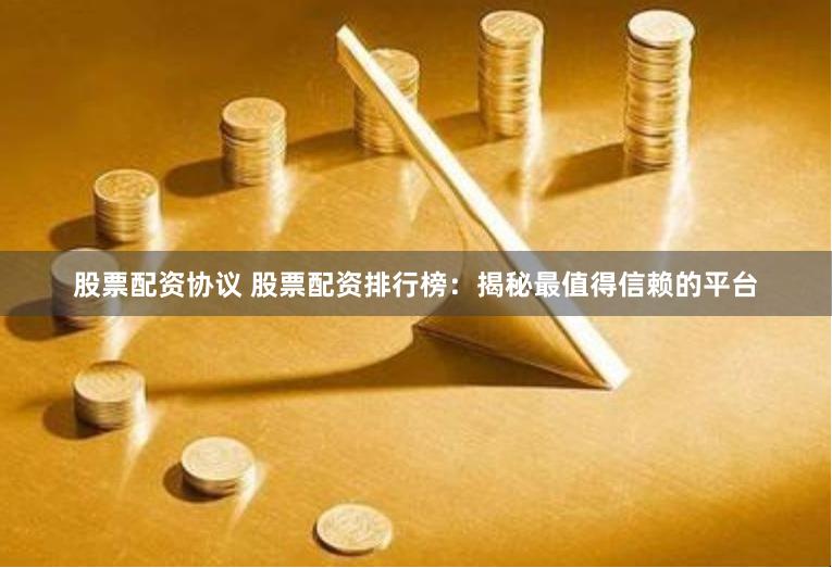 股票配资协议 股票配资排行榜：揭秘最值得信赖的平台