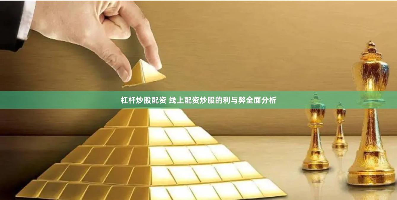 杠杆炒股配资 线上配资炒股的利与弊全面分析
