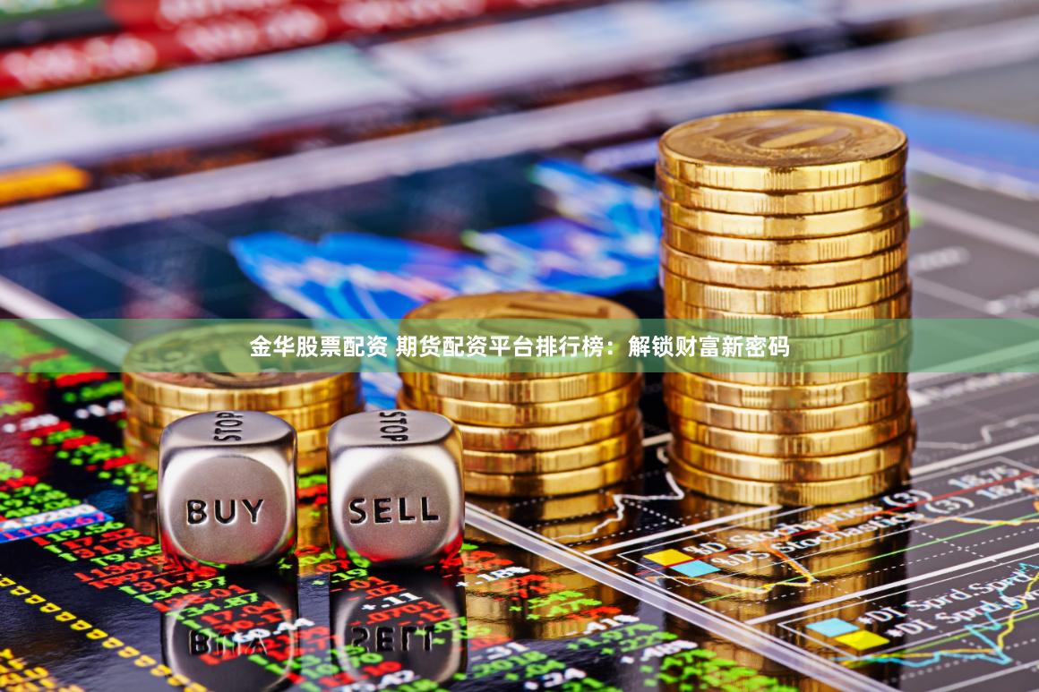 金华股票配资 期货配资平台排行榜：解锁财富新密码