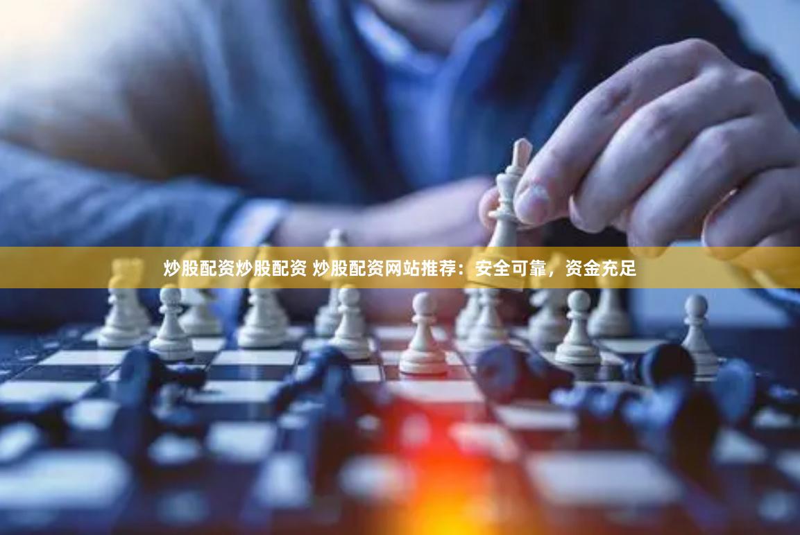 炒股配资炒股配资 炒股配资网站推荐：安全可靠，资金充足