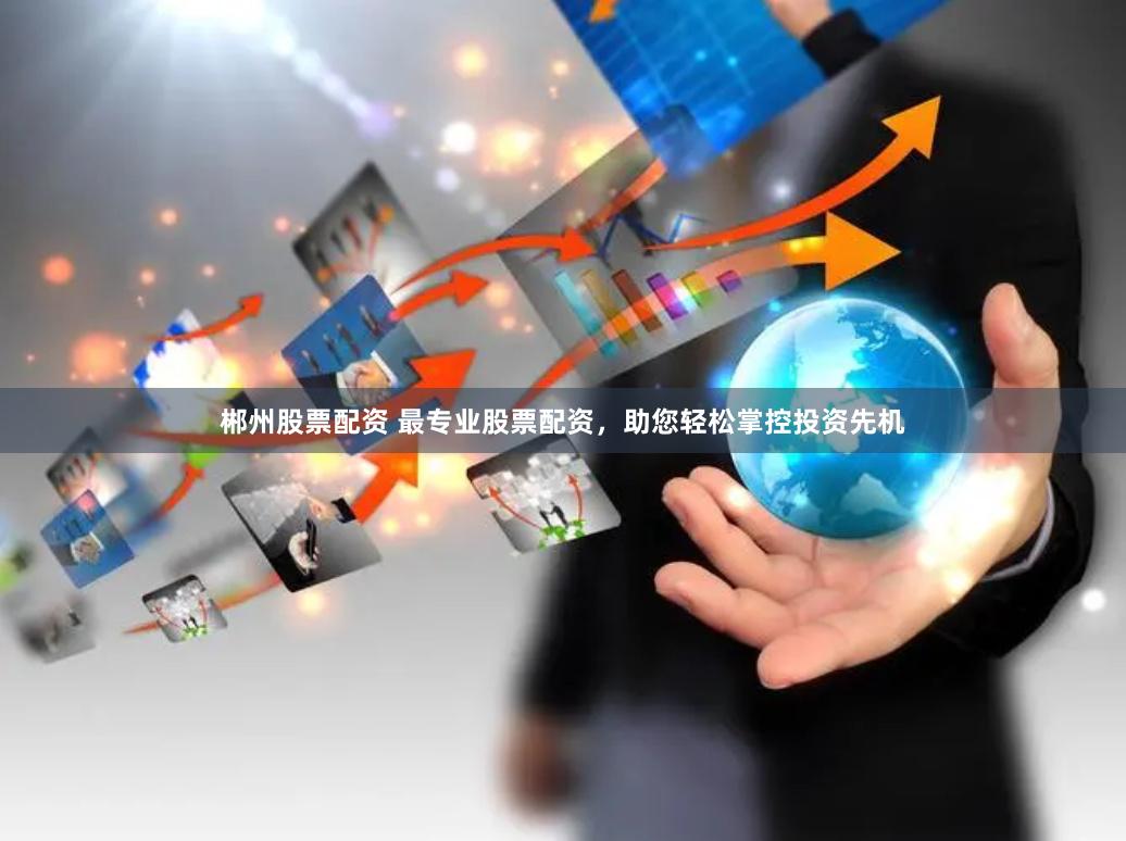 郴州股票配资 最专业股票配资，助您轻松掌控投资先机
